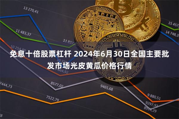 免息十倍股票杠杆 2024年6月30日全国主要批发市场光皮黄瓜价格行情