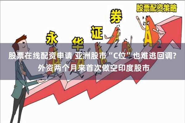 股票在线配资申请 亚洲股市“C位”也难逃回调? 外资两个月来首次做空印度股市