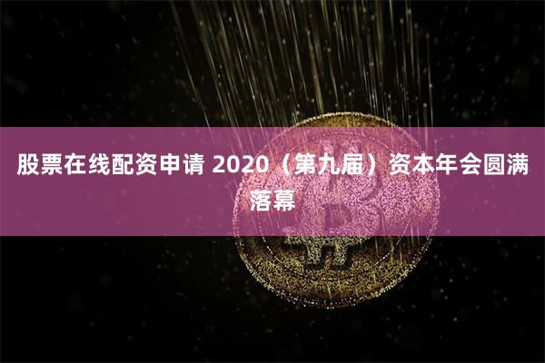 股票在线配资申请 2020（第九届）资本年会圆满落幕