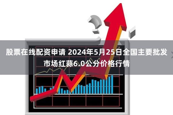 股票在线配资申请 2024年5月25日全国主要批发市场红蒜6.0公分价格行情