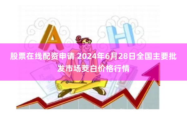 股票在线配资申请 2024年6月28日全国主要批发市场茭白价格行情