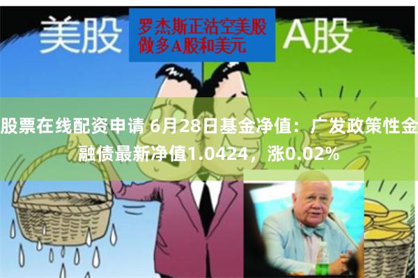 股票在线配资申请 6月28日基金净值：广发政策性金融债最新净值1.0424，涨0.02%