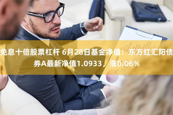 免息十倍股票杠杆 6月28日基金净值：东方红汇阳债券A最新净值1.0933，涨0.06%