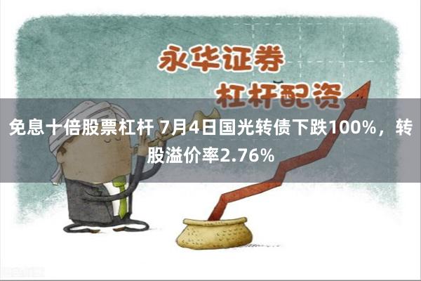 免息十倍股票杠杆 7月4日国光转债下跌100%，转股溢价率2.76%