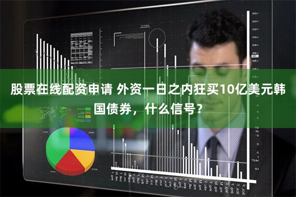 股票在线配资申请 外资一日之内狂买10亿美元韩国债券，什么信号？