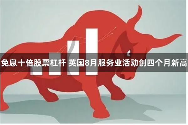 免息十倍股票杠杆 英国8月服务业活动创四个月新高